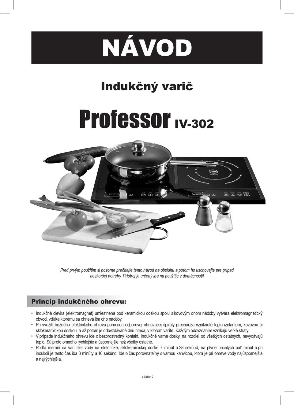 Princíp indukčného ohrevu: Indukčná cievka (elektromagnet) umiestnená pod keramickou doskou spolu s kovovým dnom nádoby vytvára elektromagnetický obvod, vďaka ktorému sa ohrieva iba dno nádoby.