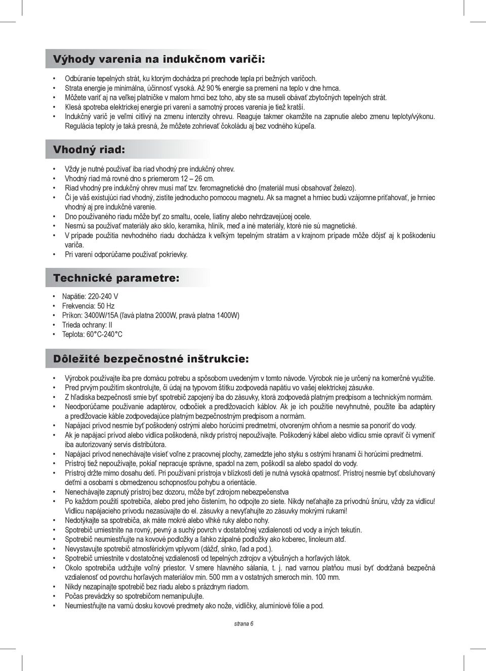 Klesá spotreba elektrickej energie pri varení a samotný proces varenia je tiež kratší. Indukčný varič je veľmi citlivý na zmenu intenzity ohrevu.