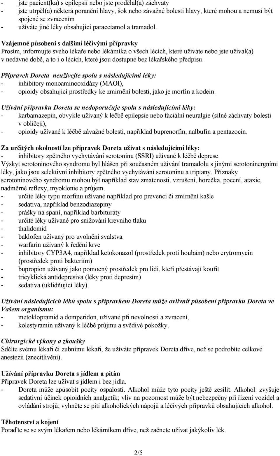 Vzájemné působení s dalšími léčivými přípravky Prosím, informujte svého lékaře nebo lékárníka o všech lécích, které užíváte nebo jste užíval(a) v nedávné době, a to i o lécích, které jsou dostupné