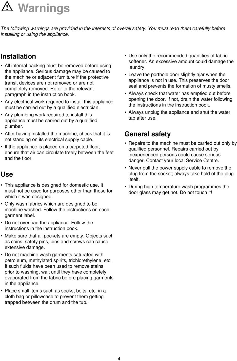 Serious damage may be caused to the machine or adjacent furniture if the protective transit devices are not removed or are not completely removed.