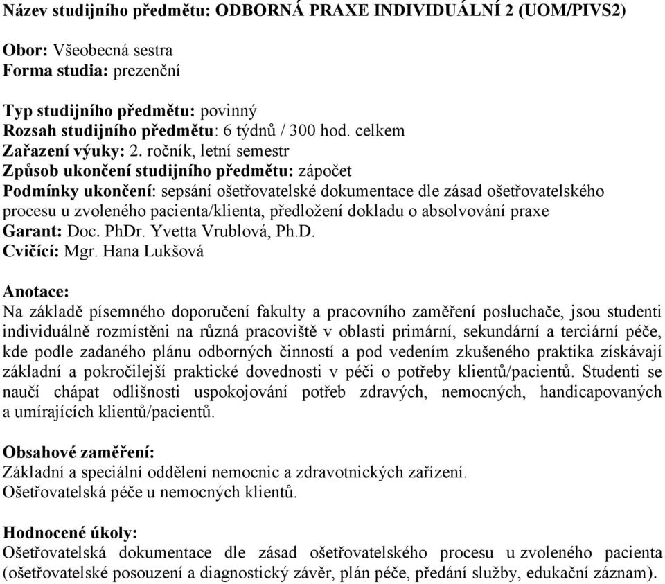 písemného doporučení fakulty a pracovního zaměření posluchače, jsou studenti individuálně rozmístěni na různá pracoviště v oblasti primární, sekundární a terciární péče, kde podle zadaného plánu