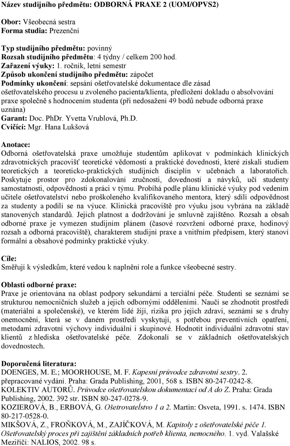 hodnocením studenta (při nedosažení 49 bodů nebude odborná praxe uznána) Anotace: Odborná ošetřovatelská praxe umožňuje studentům aplikovat v podmínkách klinických zdravotnických pracovišť teoretické