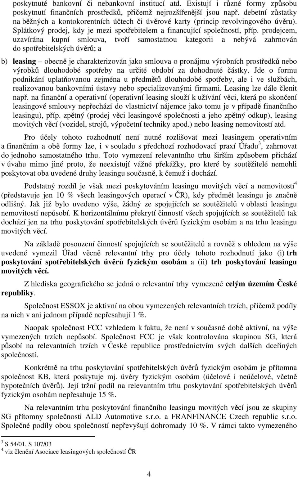 prodejcem, uzavírána kupní smlouva, tvoří samostatnou kategorii a nebývá zahrnován do spotřebitelských úvěrů; a b) leasing obecně je charakterizován jako smlouva o pronájmu výrobních prostředků nebo