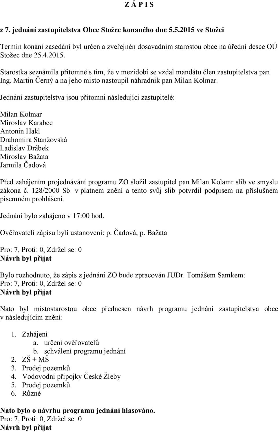 Jednání zastupitelstva jsou přítomni následující zastupitelé: Milan Kolmar Miroslav Karabec Antonín Hakl Drahomíra Stanžovská Ladislav Drábek Miroslav Bažata Jarmila Čadová Před zahájením