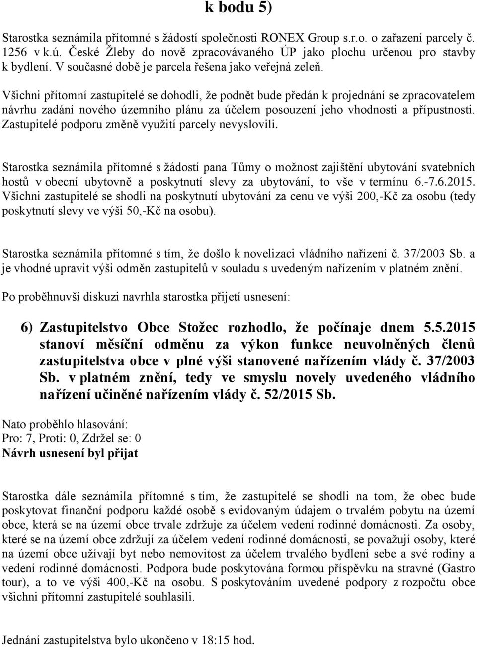 Všichni přítomní zastupitelé se dohodli, že podnět bude předán k projednání se zpracovatelem návrhu zadání nového územního plánu za účelem posouzení jeho vhodnosti a přípustnosti.