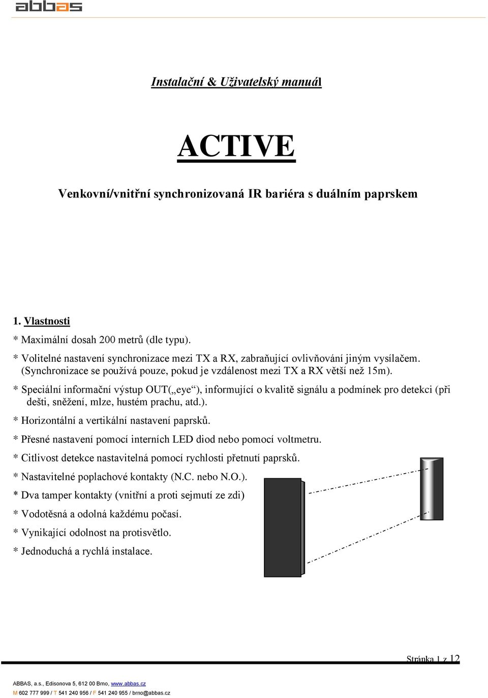 * Speciální informační výstup OUT( eye ), informující o kvalitě signálu a podmínek pro detekci (při dešti, sněžení, mlze, hustém prachu, atd.). * Horizontální a vertikální nastavení paprsků.