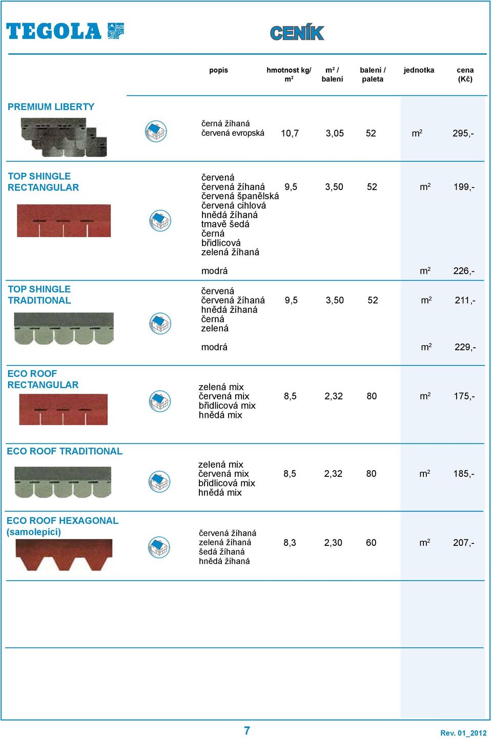 zelená 9,5 3,50 52 211,- modrá 229,- ECO ROOF RECTANGULAR zelená mix červená mix břidlicová mix hnědá mix 4 8,5 2,32 80 175,- ECO ROOF