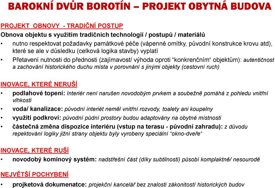 zachování historického duchu místa v porovnání s jinými objekty (cestovní ruch) INOVACE, KTERÉ NERUŠÍ podlahové topení: Interiér není narušen novodobým prvkem a soubežně pomáhá z pohledu vnitřní