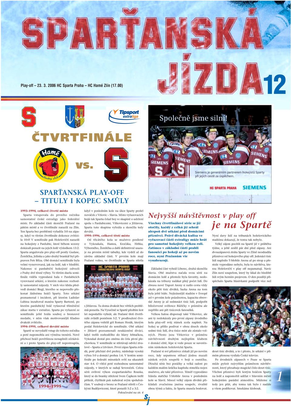 Po základní části skončili Pražané na pátém místě a ve čtvrtfinále narazili na Zlín. Ten Sparta bez problémů vyřadila 3:0 na zápasy, když ve třetím čtvrtfinále dokonce zvítězila 10:0!
