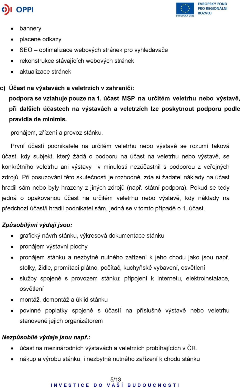 První účastí podnikatele na určitém veletrhu nebo výstavě se rozumí taková účast, kdy subjekt, který žádá o podporu na účast na veletrhu nebo výstavě, se konkrétního veletrhu ani výstavy v minulosti