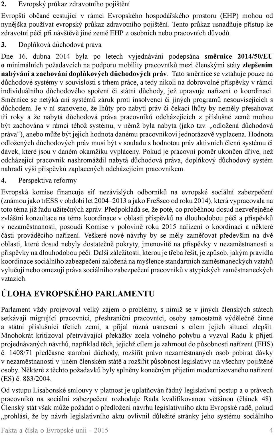 dubna 2014 byla po letech vyjednávání podepsána směrnice 2014/50/EU o minimálních požadavcích na podporu mobility pracovníků mezi členskými státy zlepšením nabývání a zachování doplňkových