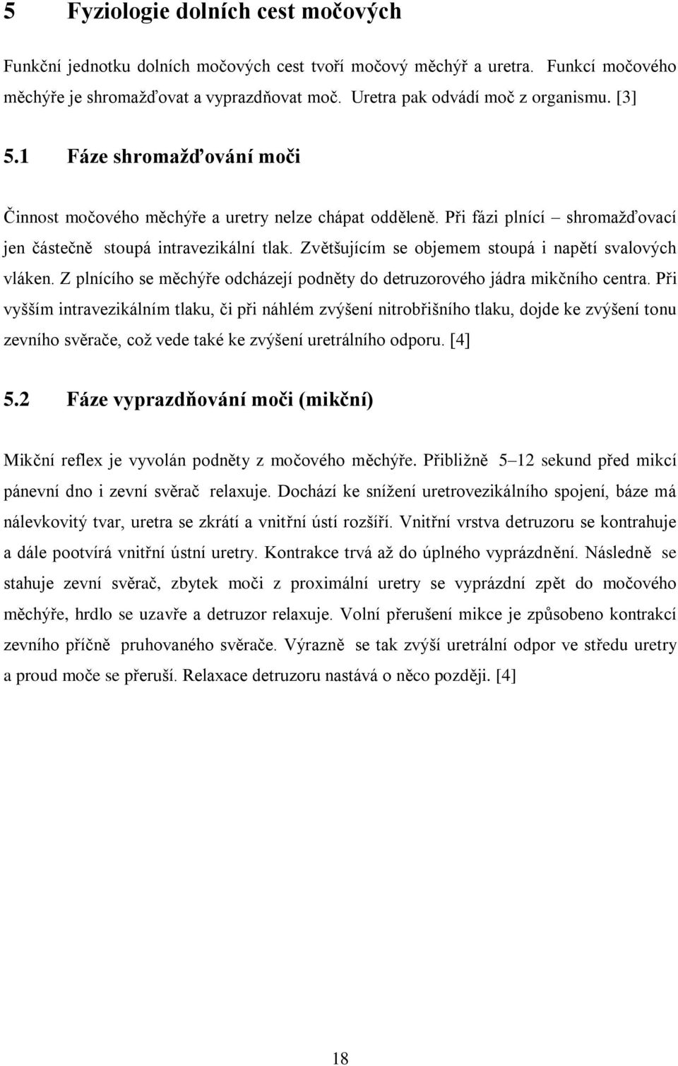 Zvětšujícím se objemem stoupá i napětí svalových vláken. Z plnícího se měchýře odcházejí podněty do detruzorového jádra mikčního centra.