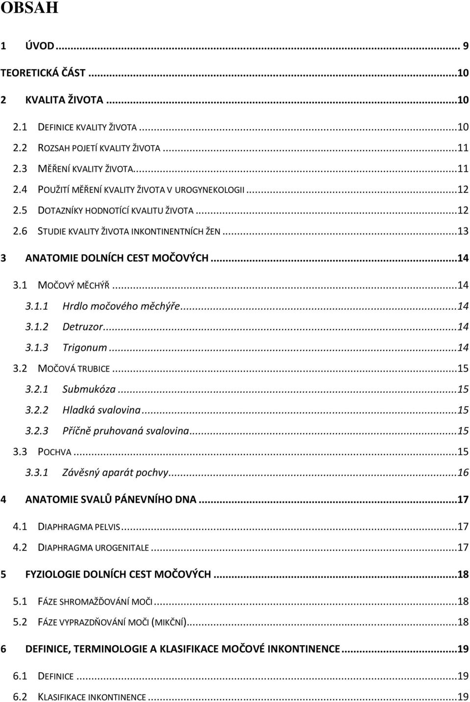 ..14 3.1.3 Trigonum...14 3.2 MOČOVÁ TRUBICE...15 3.2.1 Submukóza...15 3.2.2 Hladká svalovina...15 3.2.3 Příčně pruhovaná svalovina...15 3.3 POCHVA...15 3.3.1 Závěsný aparát pochvy.