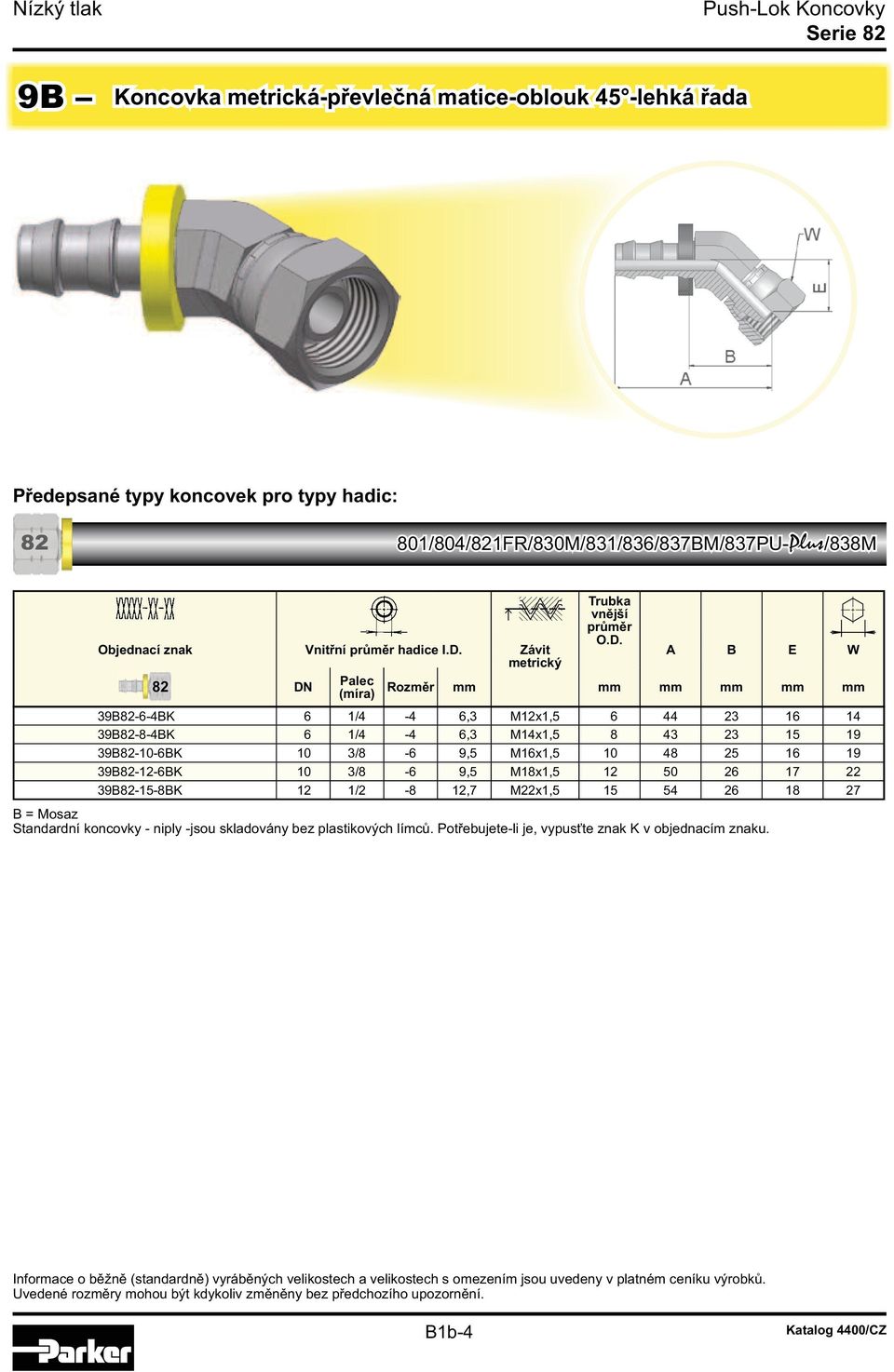 A B E W metrický Rozměr mm mm mm mm mm mm 39B82-6-4BK 6 1/4-4 6,3 M12x1,5 6 44 23 16 14 39B82-8-4BK 6 1/4-4 6,3 M14x1,5 8 43 23 15 19