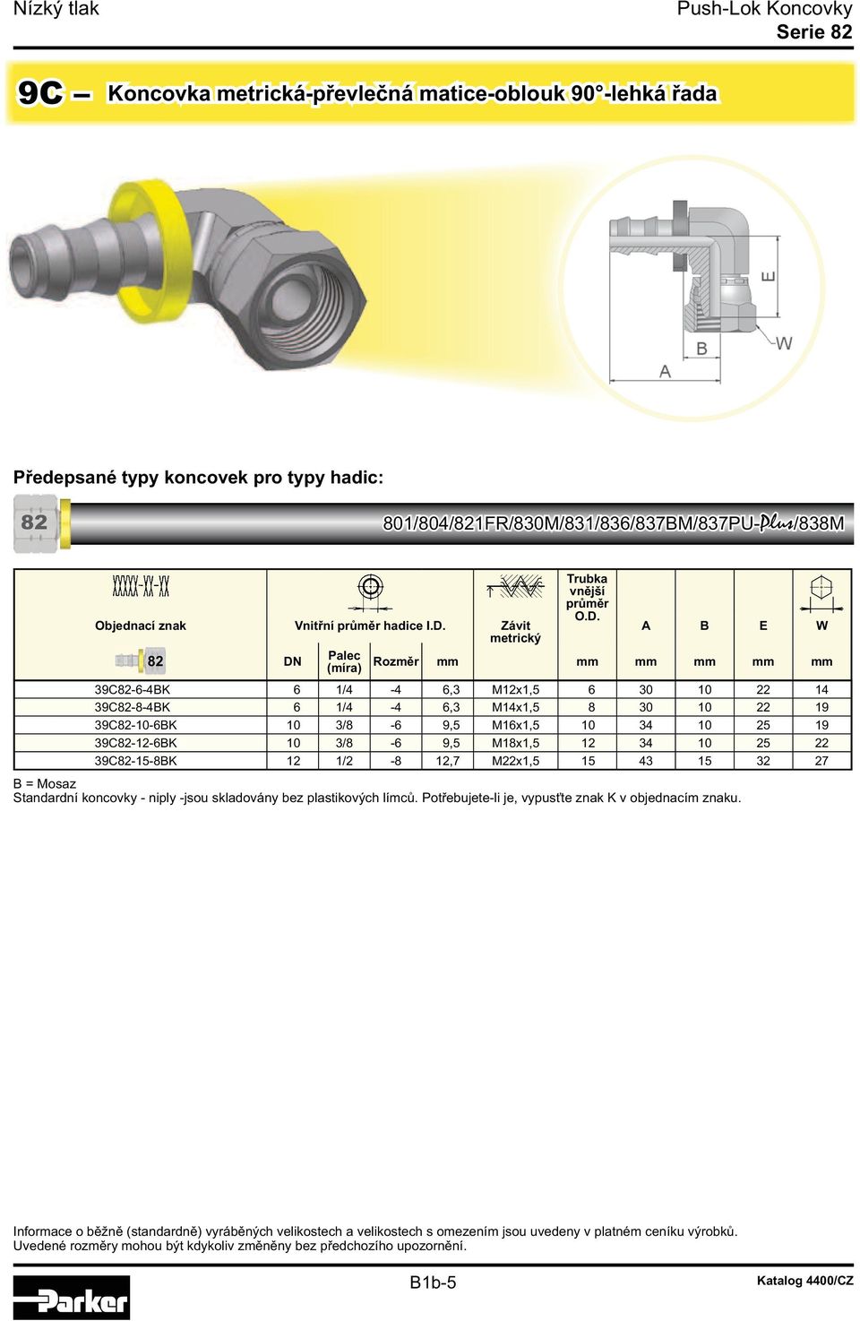 A B E W metrický Rozměr mm mm mm mm mm mm 39C82-6-4BK 6 1/4-4 6,3 M12x1,5 6 30 10 22 14 39C82-8-4BK 6 1/4-4 6,3 M14x1,5 8 30 10 22 19