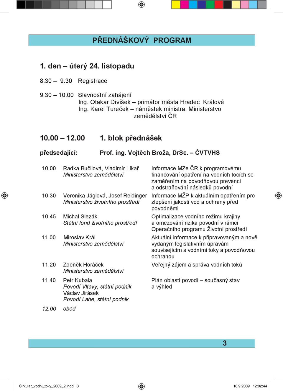 00 Radka Bu ilová, Vladimír Líka Ministerstvo zem d lství 10.30 Veronika Jáglová, Josef Reidinger Ministerstvo životního prost edí 10.45 Michal Slezák Státní fond životního prost edí 11.