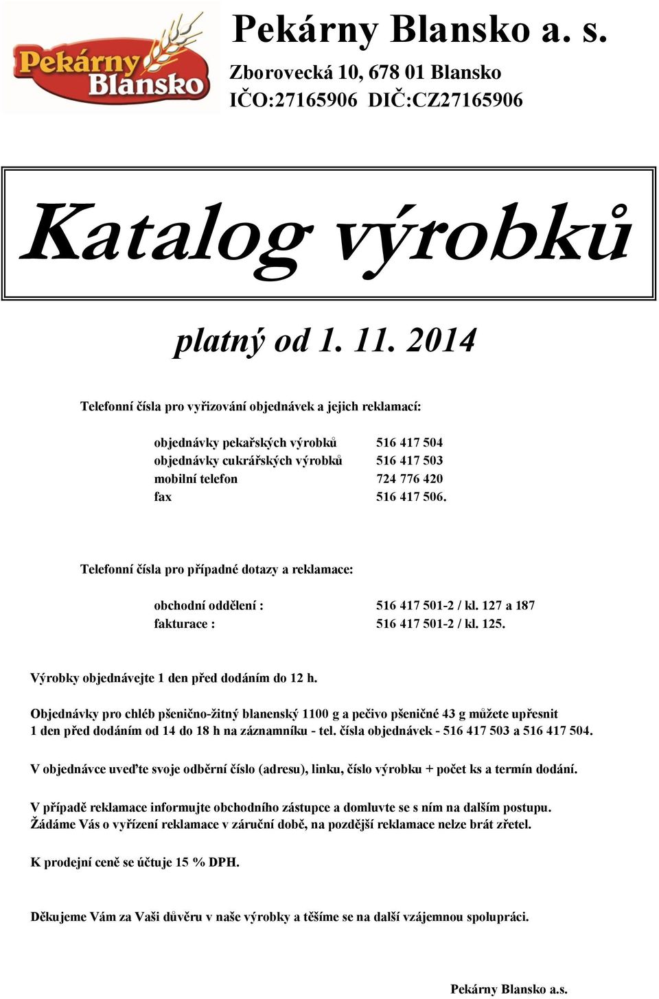 Telefonní čísla pro případné dotazy a reklamace: obchodní oddělení : 516 417 501-2 / kl. 127 a 187 fakturace : 516 417 501-2 / kl. 125. Výrobky objednávejte 1 před dodáním do 12 h.