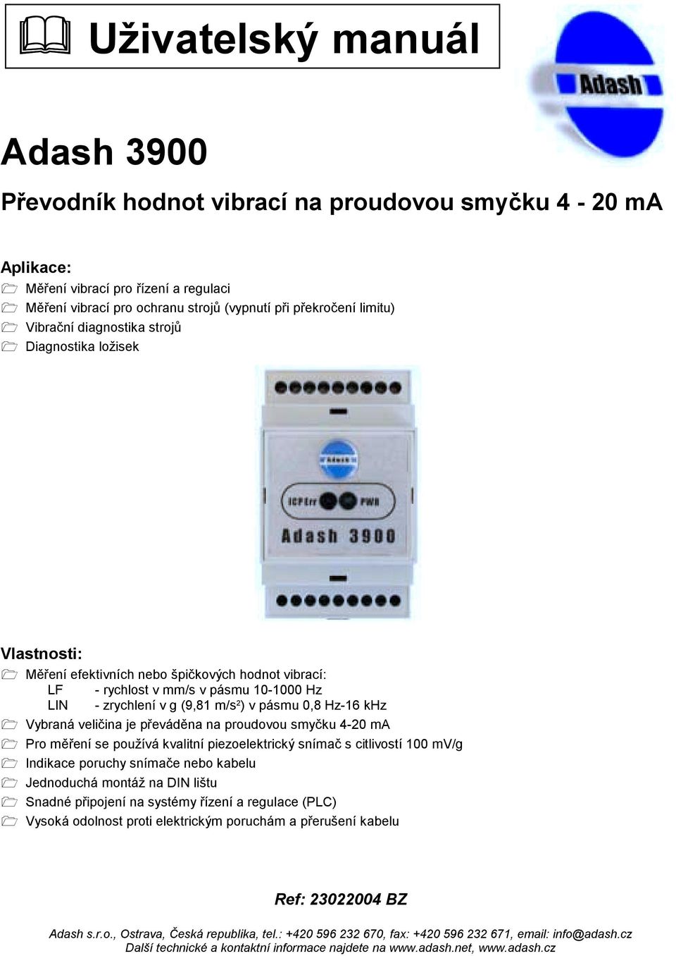 Měření efektivních nebo špičkových hodnot vibrací: LF - rychlost v mm/s v pásmu 10-1000 Hz LIN - zrychlení v g (9,81 m/s 2 ) v pásmu 0,8 Hz-16 khz!