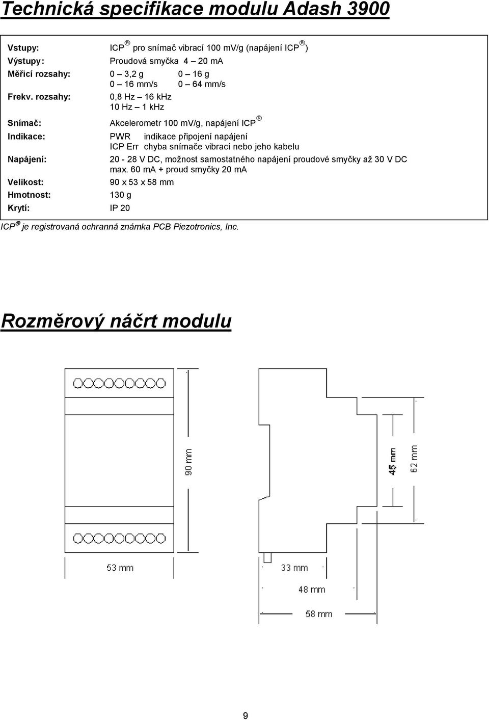 rozsahy: 0,8 Hz 16 khz 10 Hz 1 khz Snímač: Akcelerometr 100 mv/g, napájení ICP Indikace: PWR indikace připojení napájení ICP Err chyba snímače vibrací