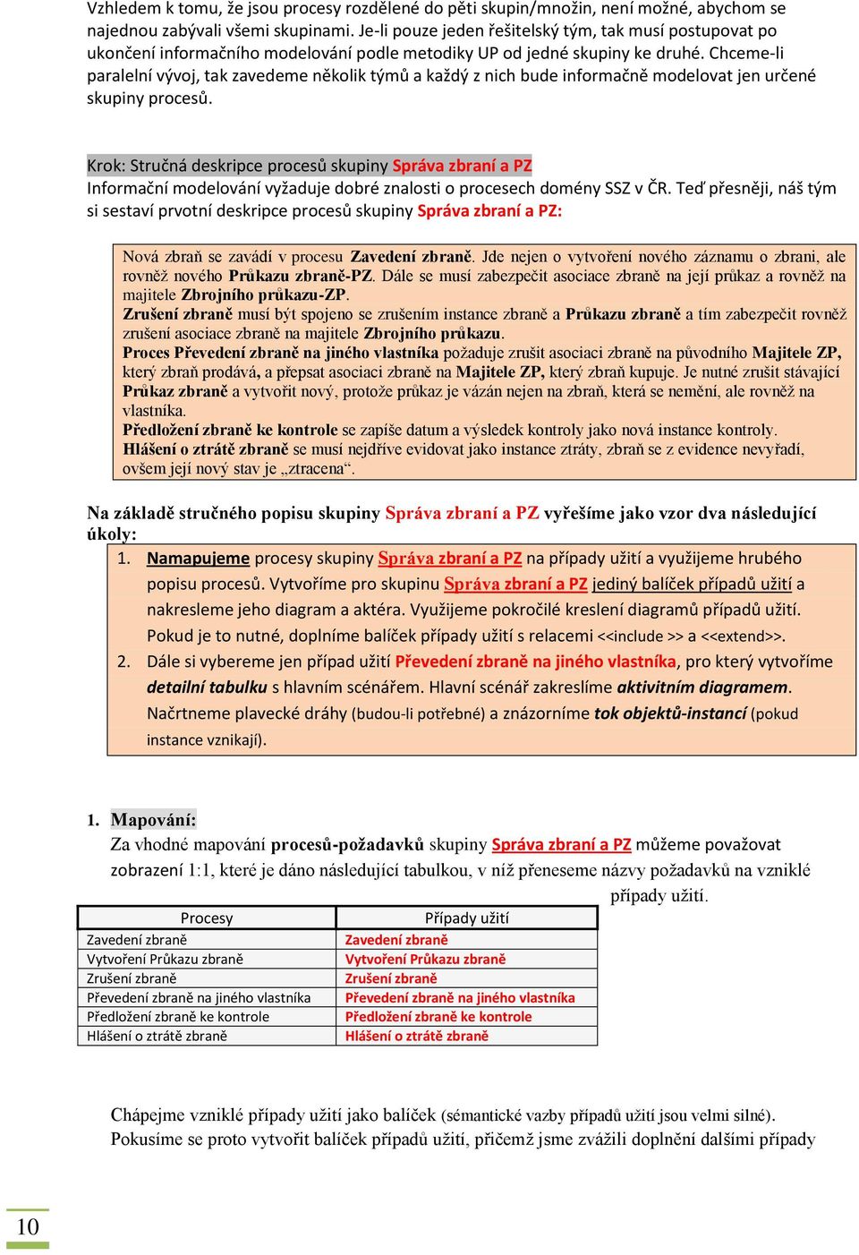 Chceme-li paralelní vývoj, tak zavedeme několik týmů a každý z nich bude informačně modelovat jen určené skupiny procesů.