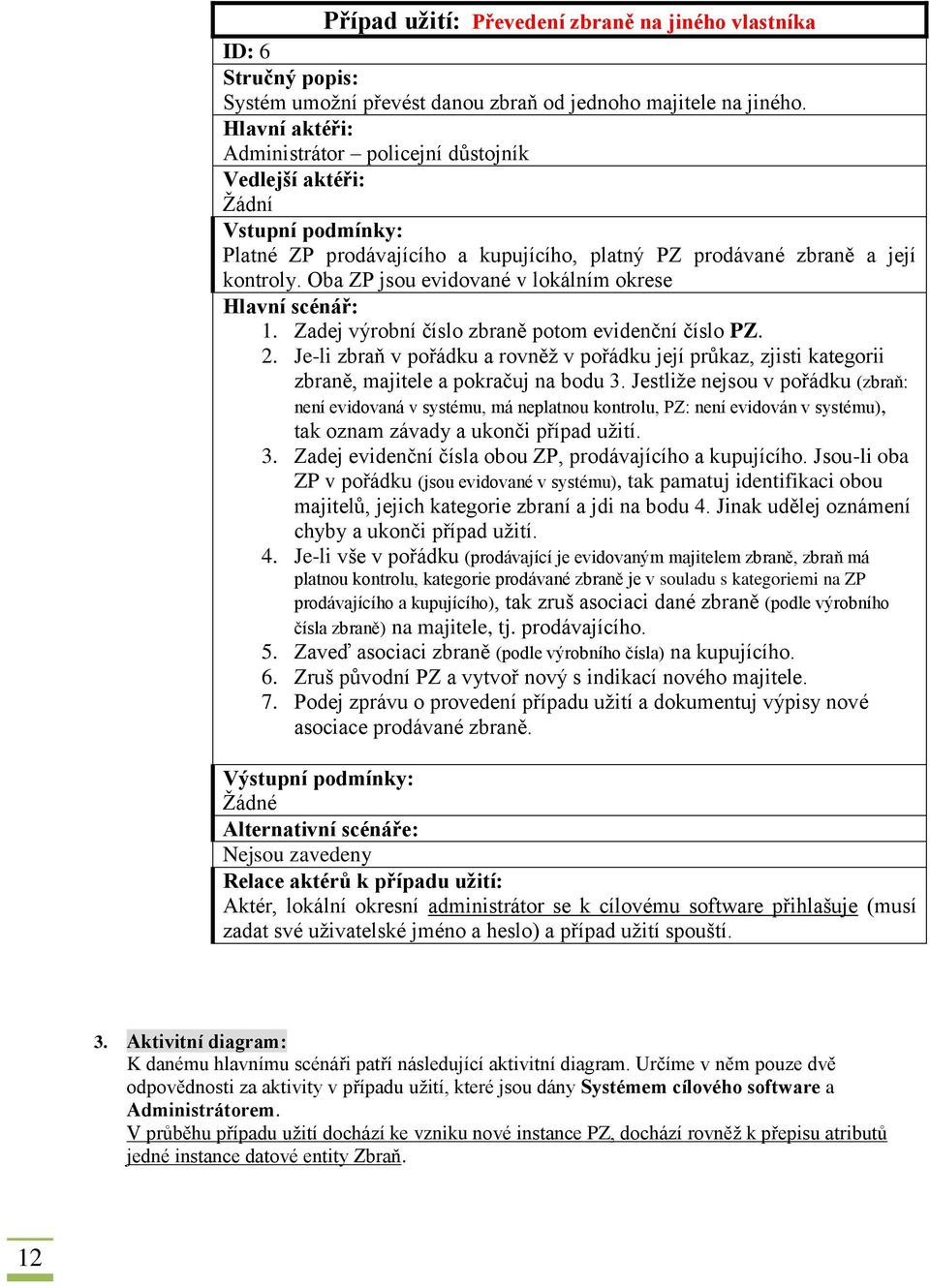 Oba ZP jsou evidované v lokálním okrese Hlavní scénář: 1. Zadej výrobní číslo zbraně potom evidenční číslo PZ. 2.