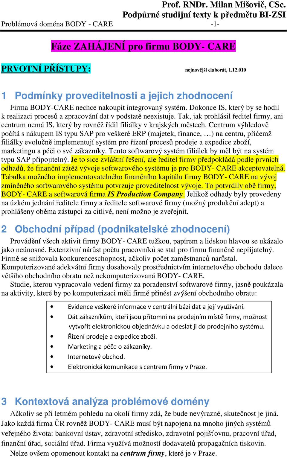 Tak, jak prohlásil ředitel firmy, ani centrum nemá IS, který by rovněž řídil filiálky v krajských městech.