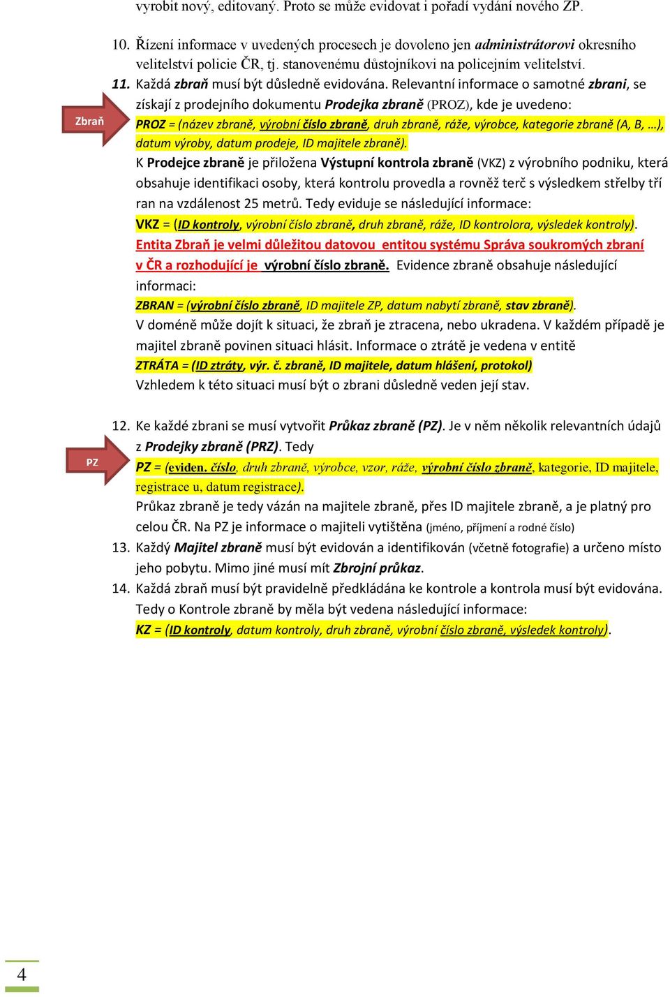 Relevantní informace o samotné zbrani, se získají z prodejního dokumentu Prodejka zbraně (PROZ), kde je uvedeno: PROZ = (název zbraně, výrobní číslo zbraně, druh zbraně, ráže, výrobce, kategorie