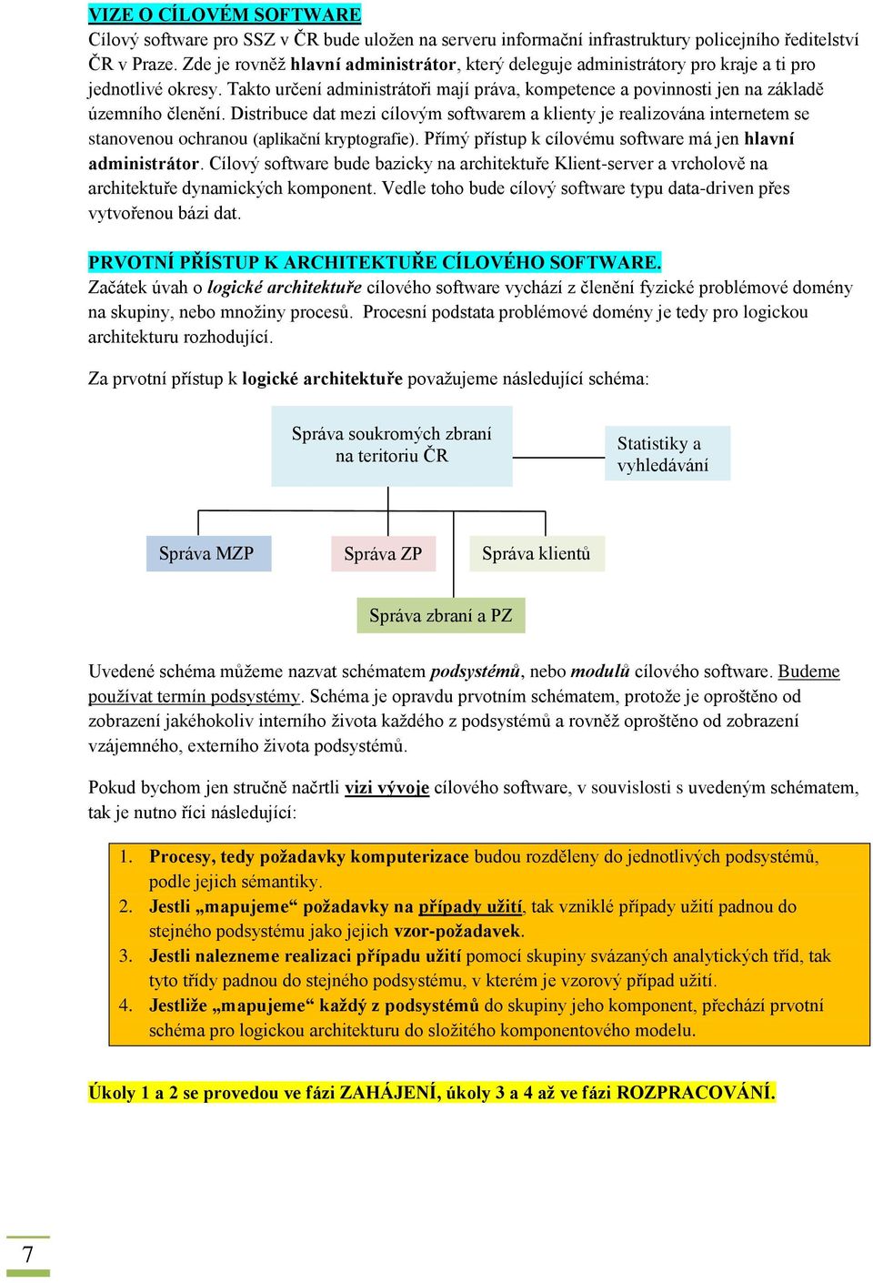 Distribuce dat mezi cílovým softwarem a klienty je realizována internetem se stanovenou ochranou (aplikační kryptografie). Přímý přístup k cílovému software má jen hlavní administrátor.