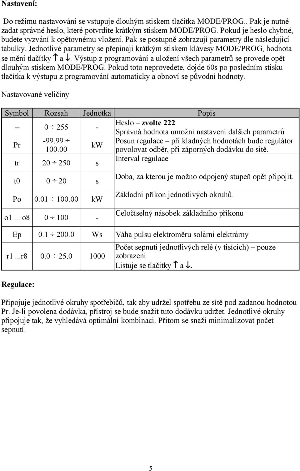 Jednotlivé parametry se přepínají krátkým stiskem klávesy MODE/PROG, hodnota se mění tlačítky a. Výstup z programování a uložení všech parametrů se provede opět dlouhým stiskem MODE/PROG.