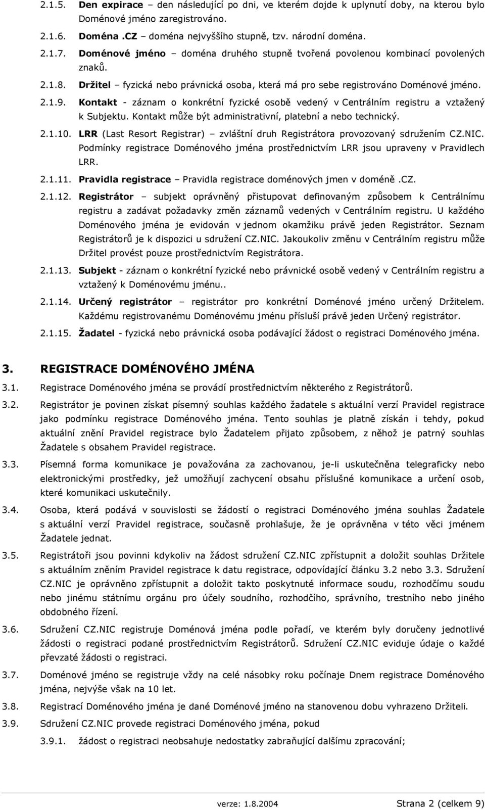 Kontakt - záznam o konkrétní fyzické osobě vedený v Centrálním registru a vztažený k Subjektu. Kontakt může být administrativní, platební a nebo technický. 2.1.10.