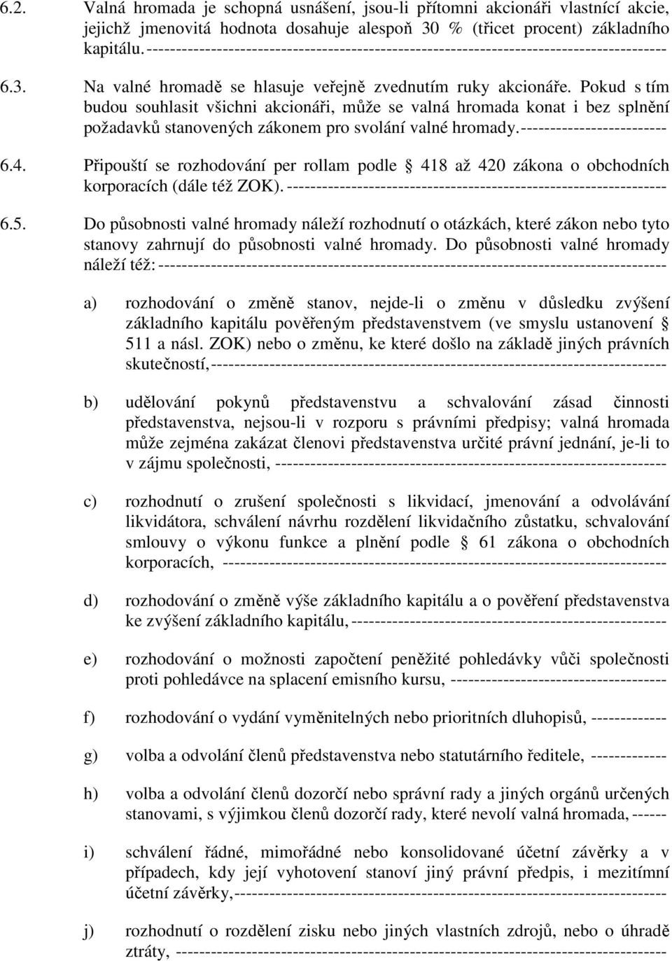 Pokud s tím budou souhlasit všichni akcionáři, může se valná hromada konat i bez splnění požadavků stanovených zákonem pro svolání valné hromady. ------------------------- 6.4.