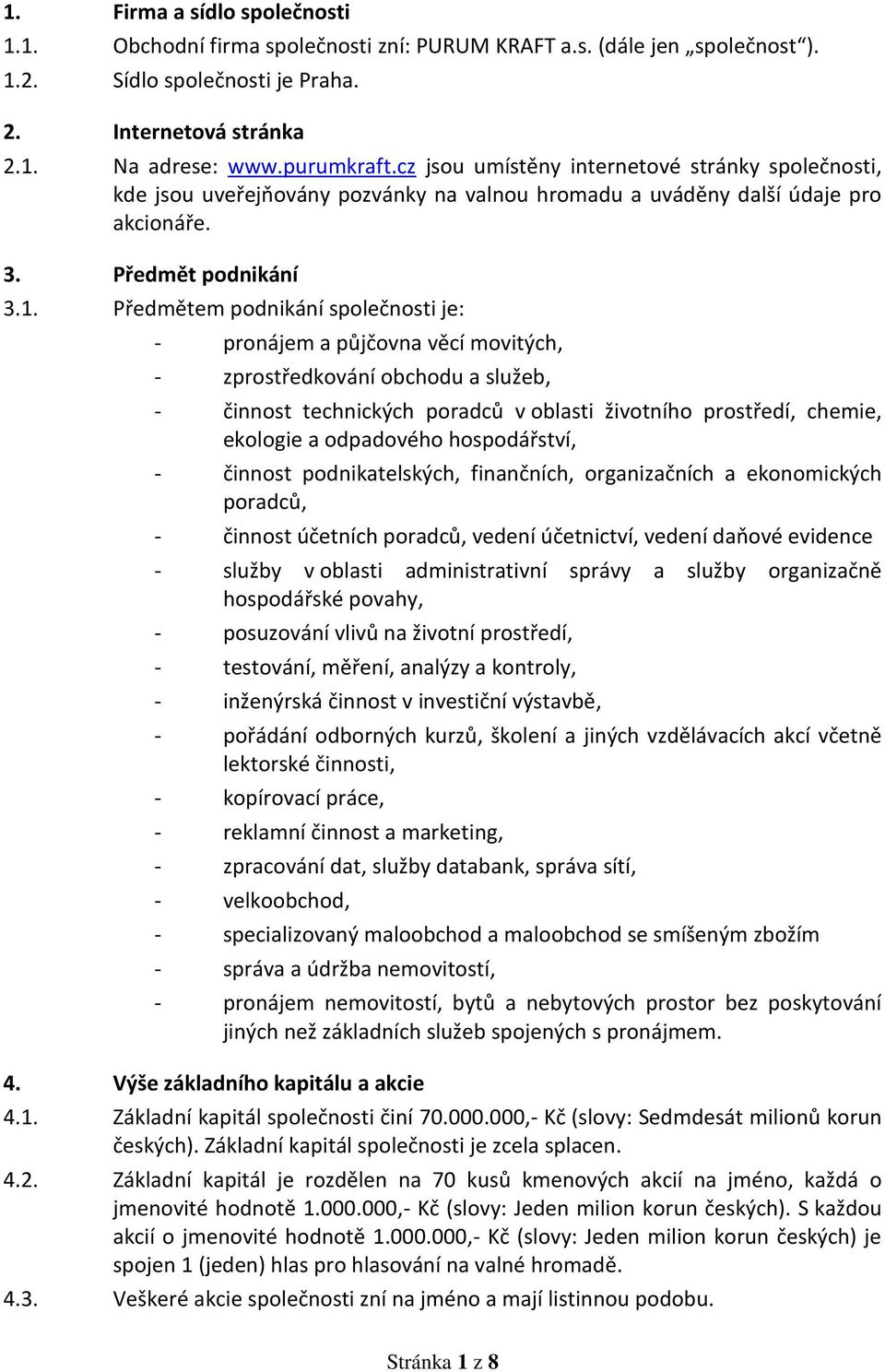 Předmětem podnikání společnosti je: - pronájem a půjčovna věcí movitých, - zprostředkování obchodu a služeb, - činnost technických poradců v oblasti životního prostředí, chemie, ekologie a odpadového