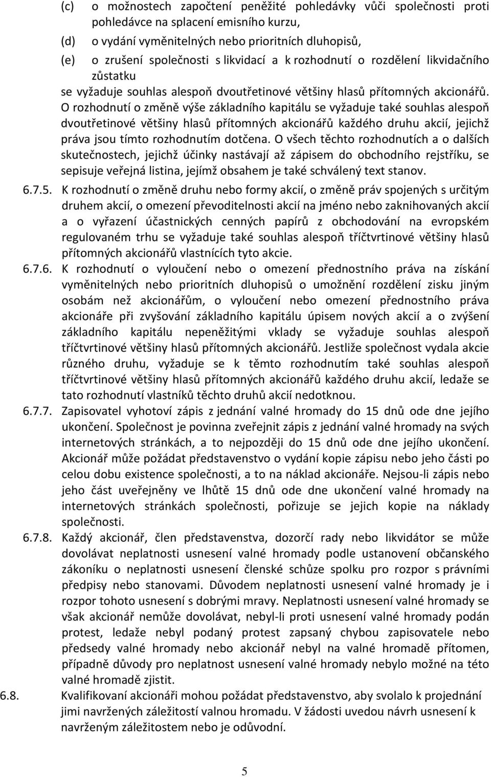 O rozhodnutí o změně výše základního kapitálu se vyžaduje také souhlas alespoň dvoutřetinové většiny hlasů přítomných akcionářů každého druhu akcií, jejichž práva jsou tímto rozhodnutím dotčena.