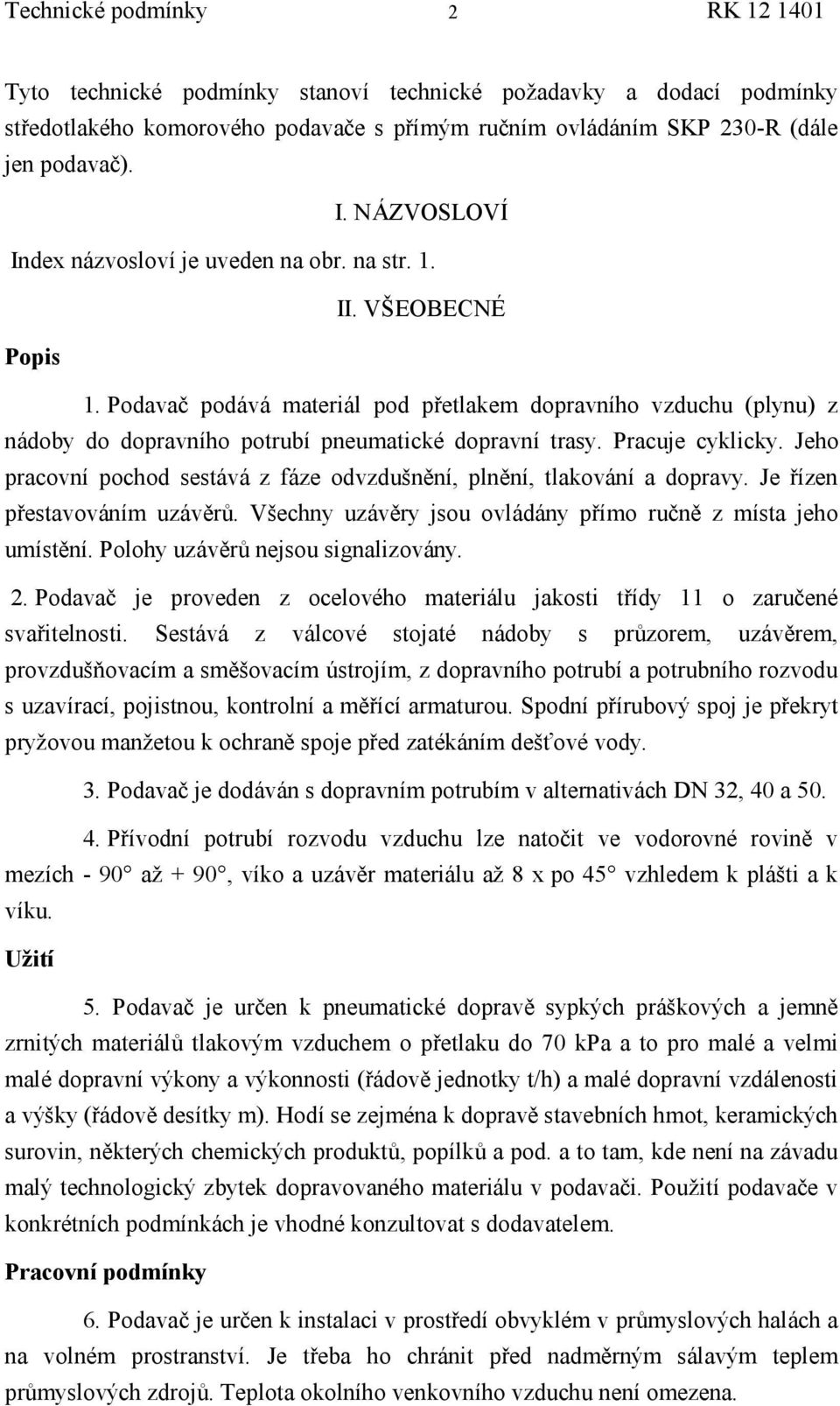 Podavač podávámateriál pod přetlakem dopravního vzduchu (plynu) z nádoby do dopravního potrubí pneumatické dopravní trasy. Pracuje cyklicky.