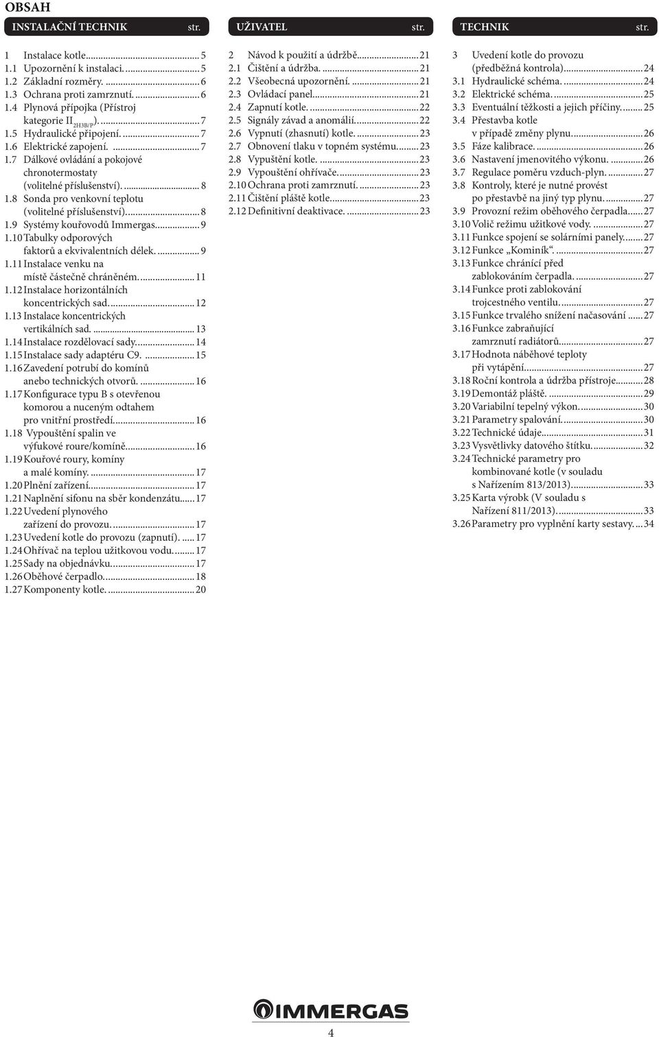 8 Sonda pro venkovní teplotu (volitelné příslušenství)....8 1.9 Systémy kouřovodů Immergas....9 1.10 Tabulky odporových faktorů a ekvivalentních délek....9 1.11 Instalace venku na místě částečně chráněném.