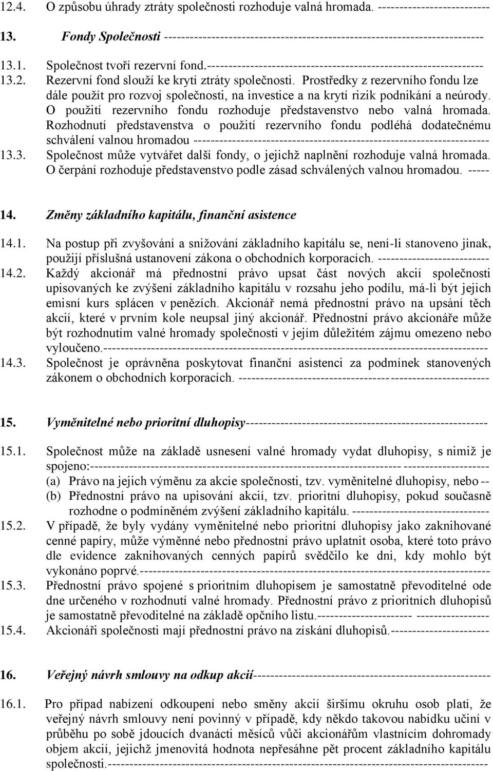 Prostředky z rezervního fondu lze dále použít pro rozvoj společnosti, na investice a na krytí rizik podnikání a neúrody. O použití rezervního fondu rozhoduje představenstvo nebo valná hromada.