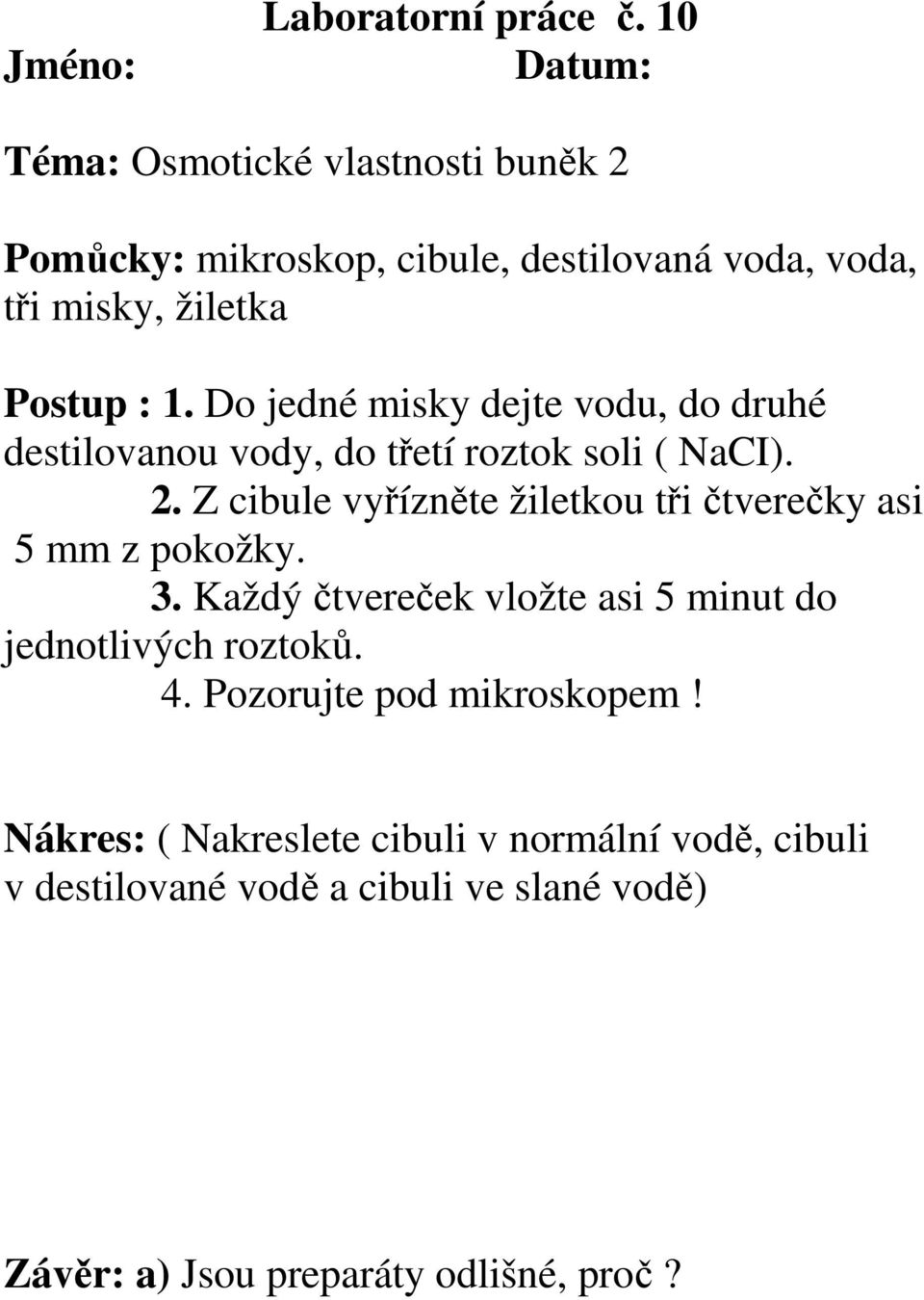 Do jedné misky dejte vodu, do druhé destilovanou vody, do třetí roztok soli ( NaCI). 2.