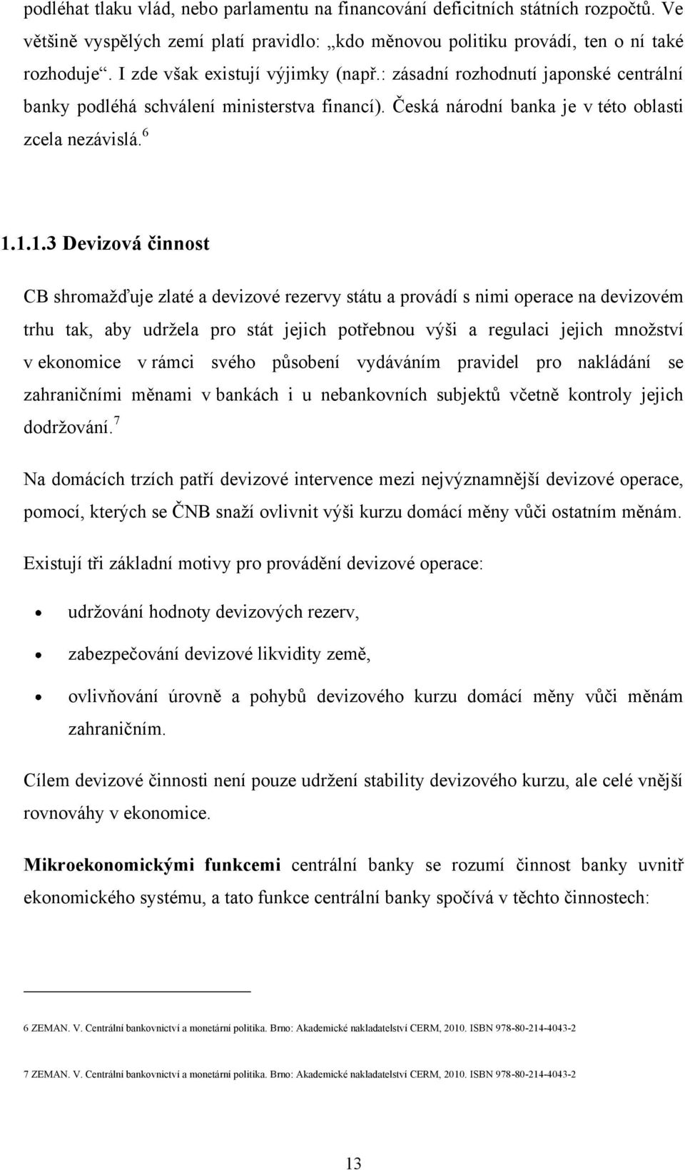 1.1.3 Devizová činnost CB shromažďuje zlaté a devizové rezervy státu a provádí s nimi operace na devizovém trhu tak, aby udržela pro stát jejich potřebnou výši a regulaci jejich množství v ekonomice