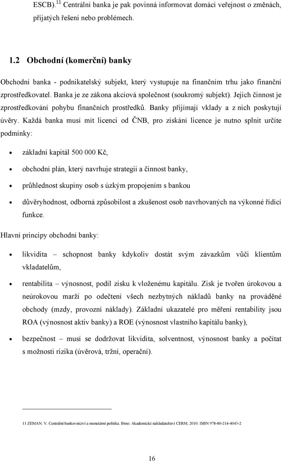 Každá banka musí mít licenci od ČNB, pro získání licence je nutno splnit určíte podmínky: základní kapitál 500 000 Kč, obchodní plán, který navrhuje strategii a činnost banky, průhlednost skupiny