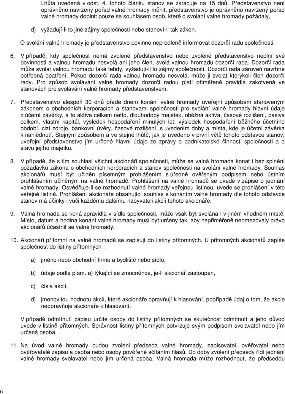 vyžadují-li to jiné zájmy společnosti nebo stanoví-li tak zákon. O svolání valné hromady je představenstvo povinno neprodleně informovat dozorčí radu společnosti. 6.