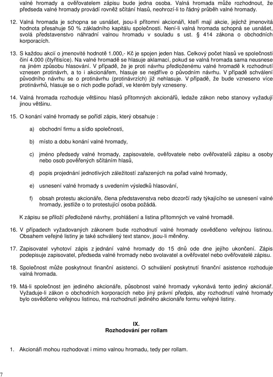 Není-li valná hromada schopná se usnášet, svolá představenstvo náhradní valnou hromadu v souladu s ust. 414 zákona o obchodních korporacích. 13. S každou akcií o jmenovité hodnotě 1.