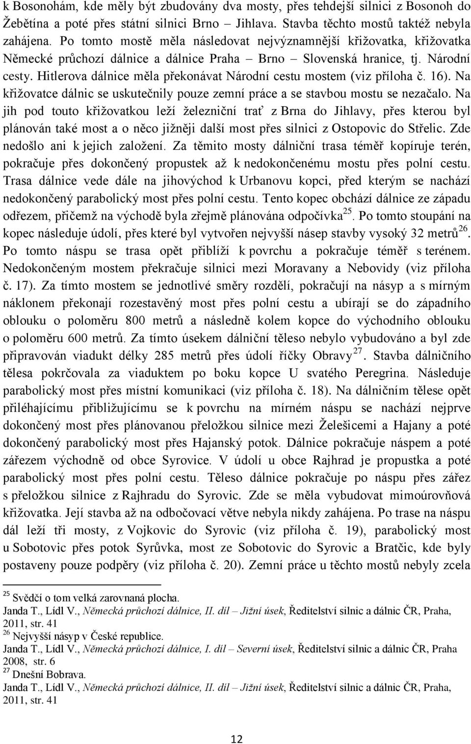 Hitlerova dálnice měla překonávat Národní cestu mostem (viz příloha č. 16). Na křiţovatce dálnic se uskutečnily pouze zemní práce a se stavbou mostu se nezačalo.