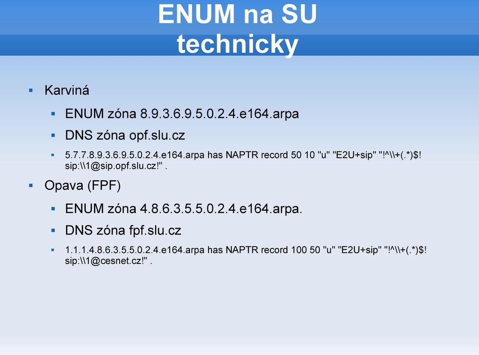 arpa has NAPTR record 50 10 "u" "E2U+sip" "!^\\+(.*)$! sip:\\1@sip.opf.slu.cz!". Opava (FPF) ENUM zóna 4.