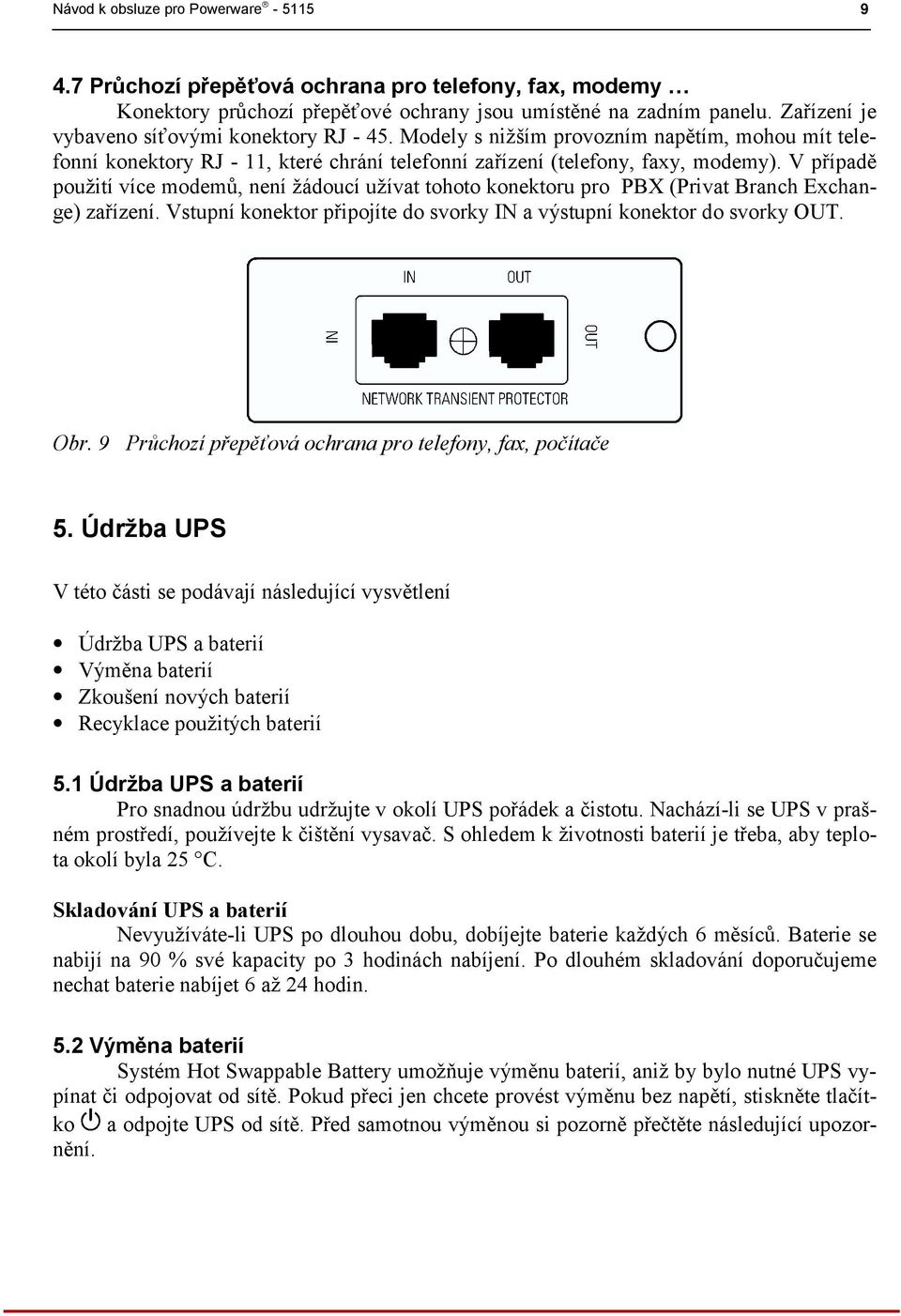 V případě použití více modemů, není žádoucí užívat tohoto konektoru pro PBX (Privat Branch Exchange) zařízení. Vstupní konektor připojíte do svorky IN a výstupní konektor do svorky OUT. Obr.