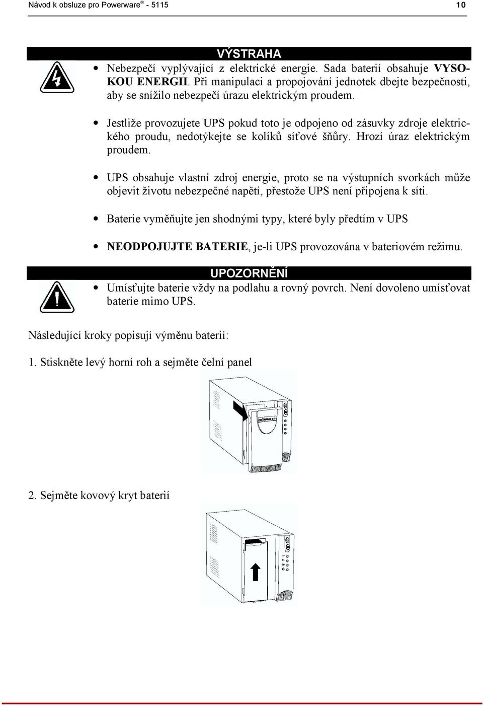 Jestliže provozujete UPS pokud toto je odpojeno od zásuvky zdroje elektrického proudu, nedotýkejte se kolíků síťové šňůry. Hrozí úraz elektrickým proudem.