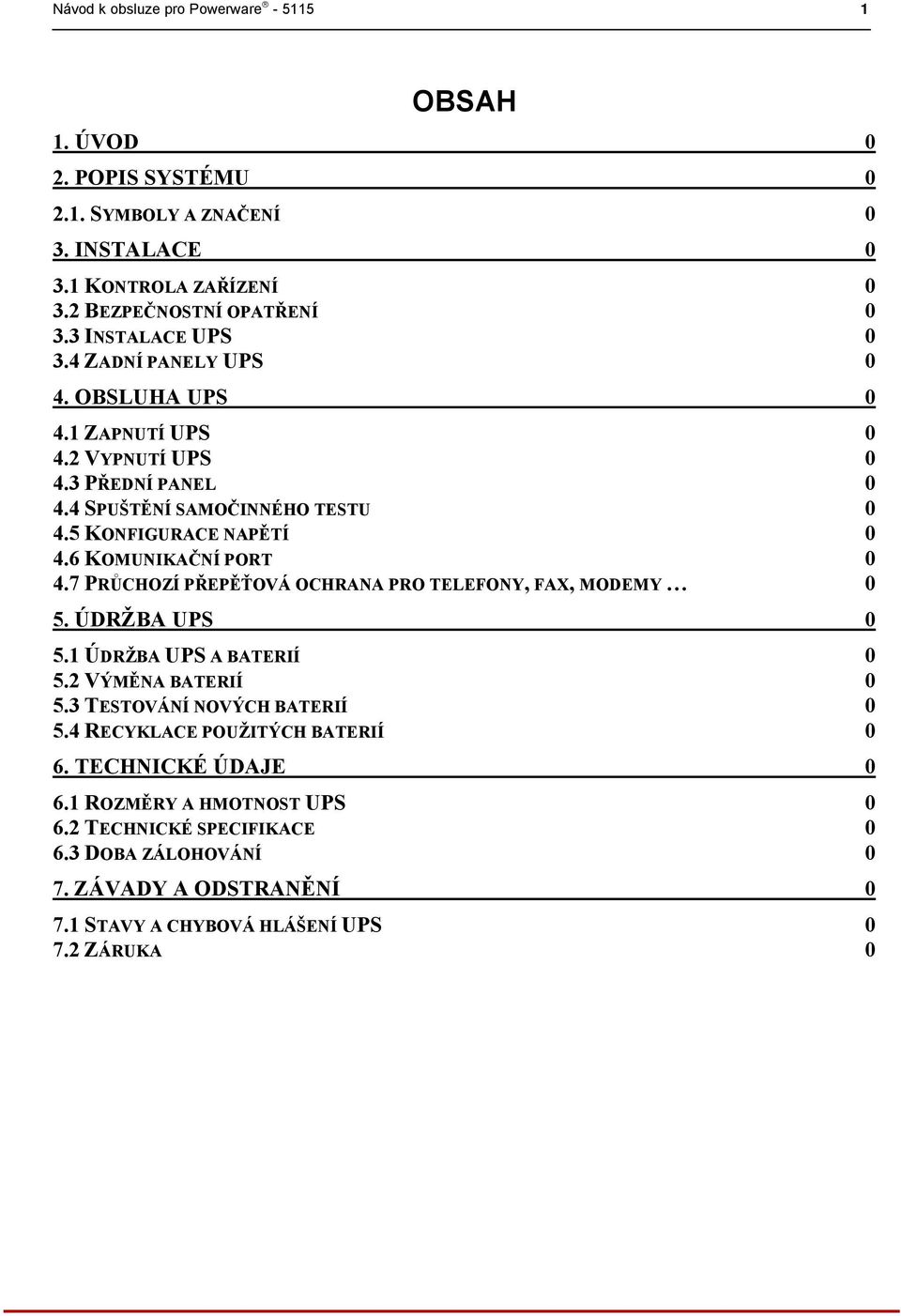 6 KOMUNIKAČNÍ PORT 0 4.7 PRŮCHOZÍ PŘEPĚŤOVÁ OCHRANA PRO TELEFONY, FAX, MODEMY 0 5. ÚDRŽBA UPS 0 5.1 ÚDRŽBA UPS A BATERIÍ 0 5.2 VÝMĚNA BATERIÍ 0 5.3 TESTOVÁNÍ NOVÝCH BATERIÍ 0 5.