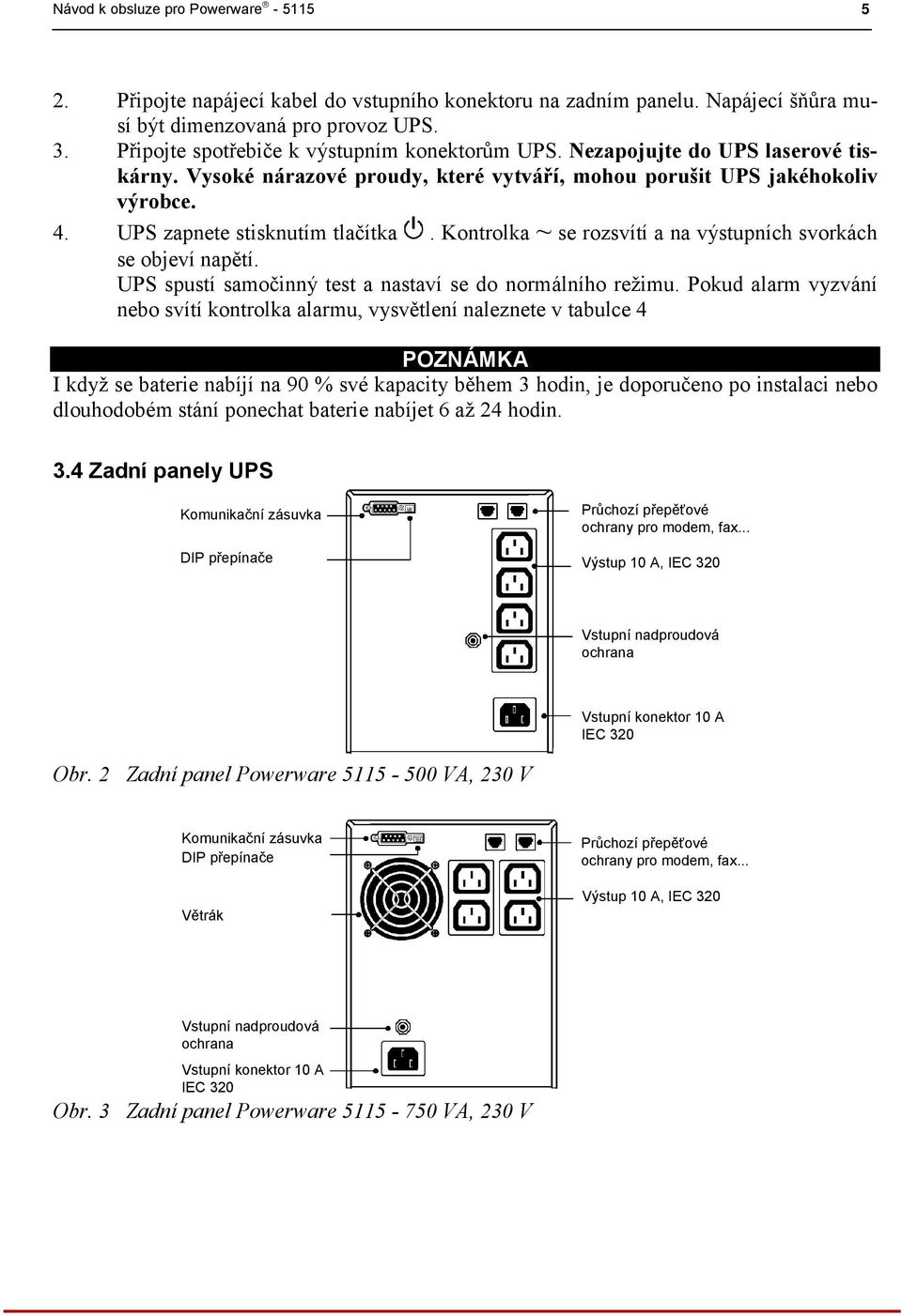 Kontrolka ~ se rozsvítí a na výstupních svorkách se objeví napětí. UPS spustí samočinný test a nastaví se do normálního režimu.