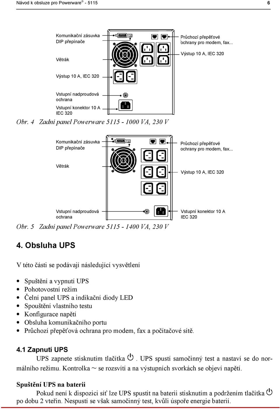 4 Zadní panel Powerware 5115-1000 VA, 230 V Komunikační zásuvka DIP přepínače Průchozí přepěťové ochrany pro modem, fax... Větrák Výstup 10 A, IEC 320 Vstupní nadproudová ochrana Obr.