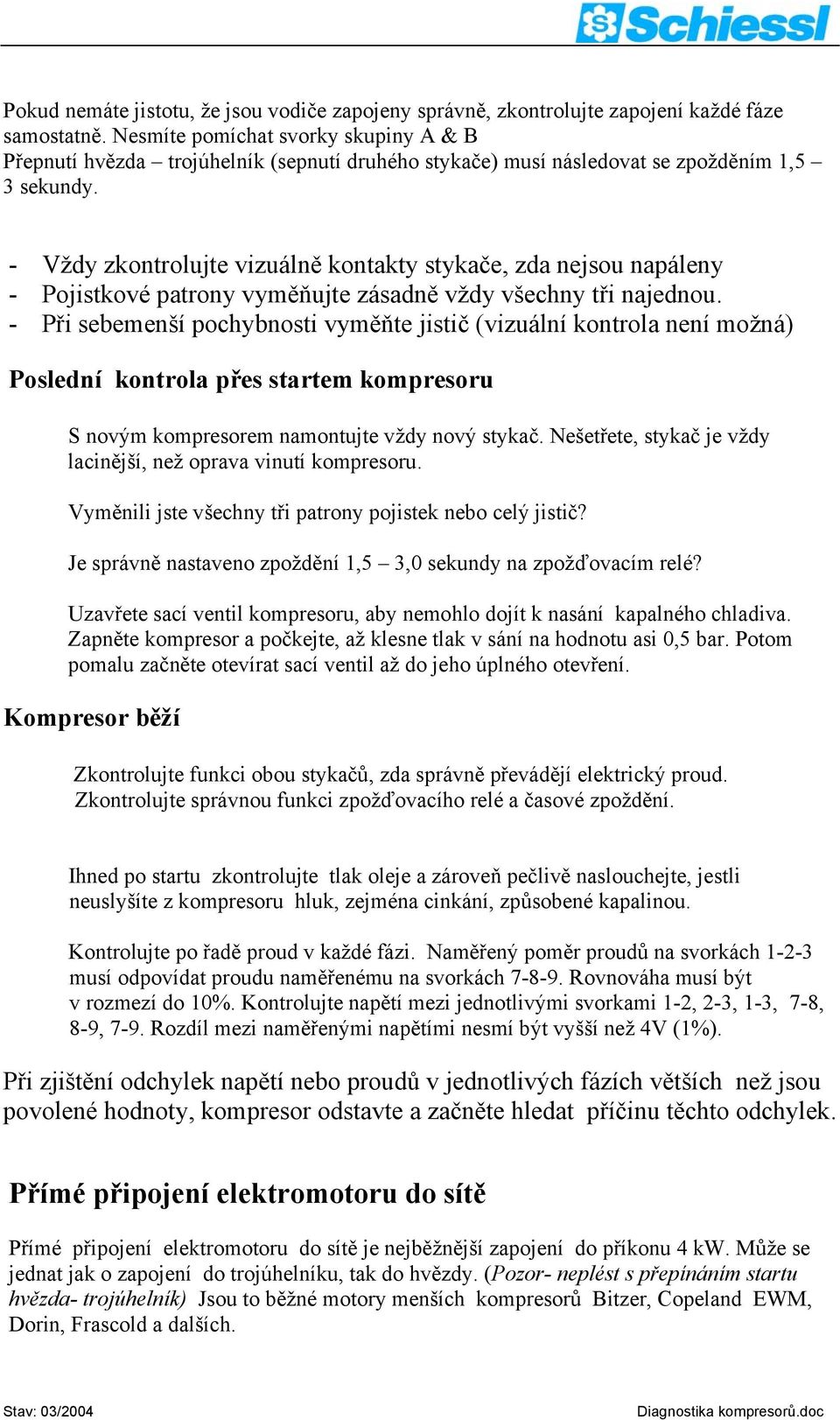 - Vždy zkontrolujte vizuálně kontakty stykače, zda nejsou napáleny - Pojistkové patrony vyměňujte zásadně vždy všechny tři najednou.