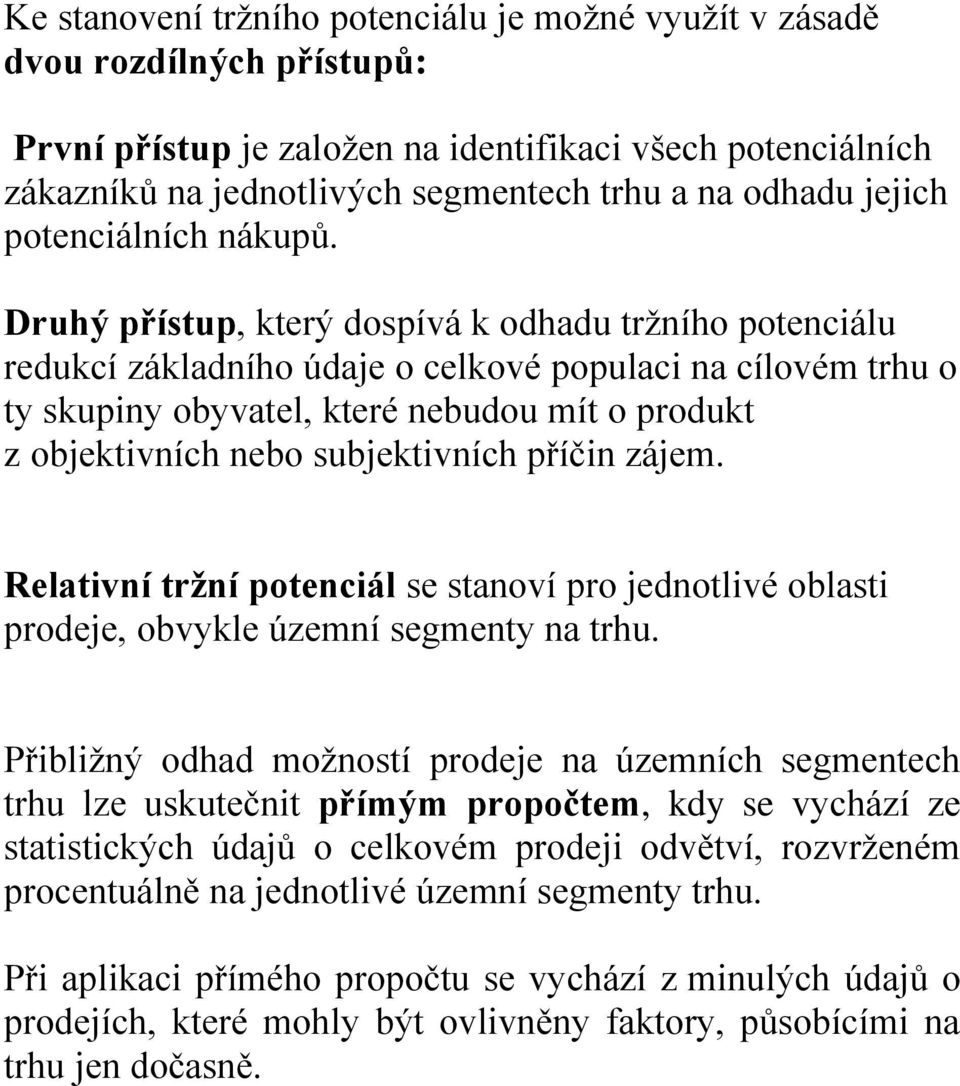 Druhý přístup, který dospívá k odhadu tržního potenciálu redukcí základního údaje o celkové populaci na cílovém trhu o ty skupiny obyvatel, které nebudou mít o produkt z objektivních nebo